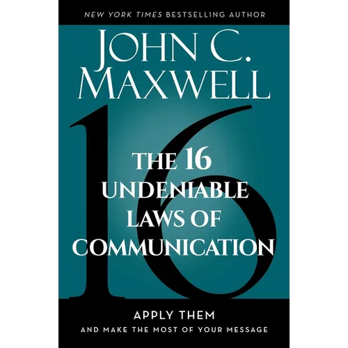 The 16 Undeniable Laws of Communication: Apply Them and Make the Most of Your Message