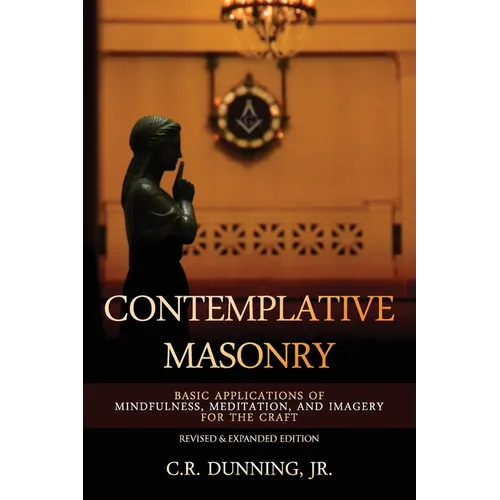 Contemplative Masonry: Basic Applications of Mindfulness, Meditation, and Imagery for the Craft (Revised & Expanded Edition)