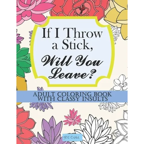 If I Throw a Stick, Will You Leave?: Adult Coloring Book with Classy Insults