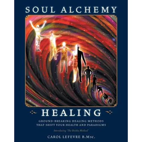 Soul Alchemy Healing: Ground-Breaking Healing Methods That Shift Your Health And Paradigms
