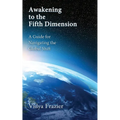 Awakening to the Fifth Dimension -- A Guide for Navigating the Global Shift