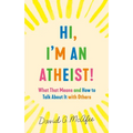 Hi, I'm an Atheist!: What That Means and How to Talk about It with Others