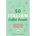 50 Italian Coffee Breaks: Short Activities to Improve Your Italian One Cup at a Time