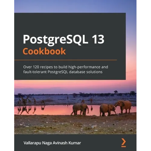 PostgreSQL 13 Cookbook: Over 120 recipes to build high-performance and fault-tolerant PostgreSQL database solutions