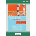Helping Your Anxious Child: A Step-by-Step Guide for Parents (16pt Large Print Edition)