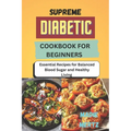 Supreme Diabetic Cookbook for Beginners: Essential Recipes for Balanced Blood Sugar and Healthy Living