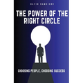 The Power Of The Right Circle: Choosing People, Choosing Success