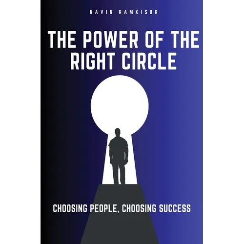 The Power Of The Right Circle: Choosing People, Choosing Success