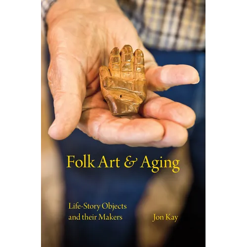 Folk Art and Aging: Life-Story Objects and Their Makers