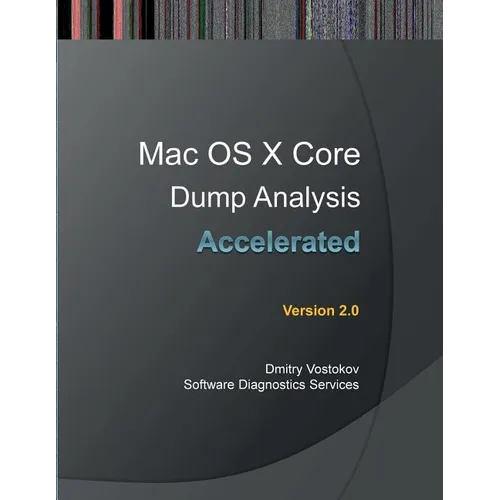 Accelerated Mac OS X Core Dump Analysis, Second Edition: Training Course Transcript with GDB and LLDB Practice Exercises