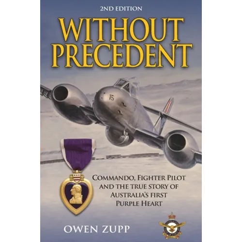 Without Precedent. 2nd Edition: Commando, Fighter Pilot and the true story of Australia's first Purple Heart