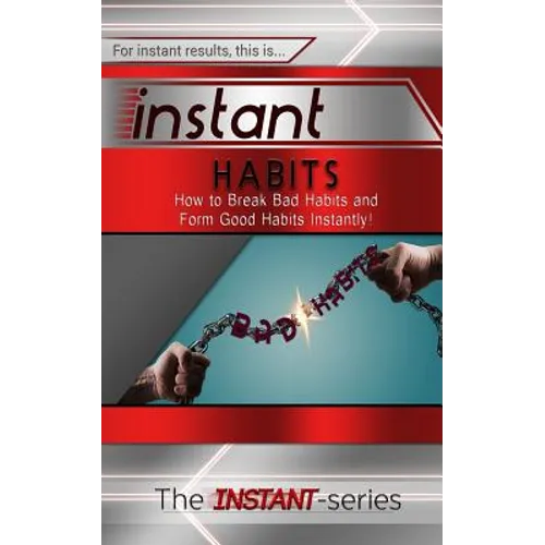 Instant Habits: How to Break Bad Habits and Form Good Habits Instantly!