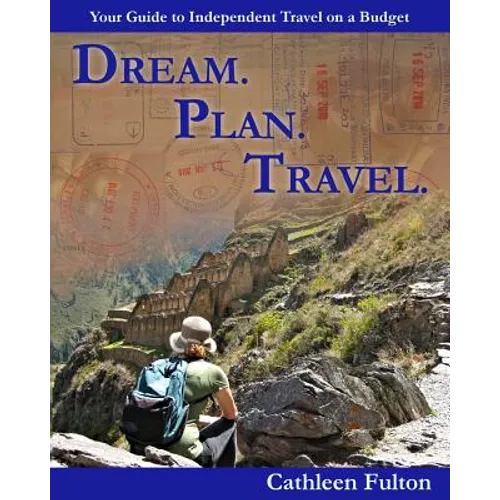 Dream. Plan. Travel: Your Guide to Independent Travel on a Budget