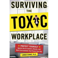 Surviving the Toxic Workplace: Protect Yourself Against Coworkers, Bosses, and Work Environments That Poison Your Day