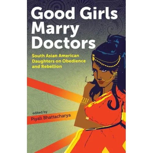 Good Girls Marry Doctors: South Asian American Daughters on Obedience and Rebellion