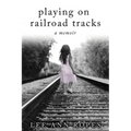 Playing On Railroad Tracks: A Memoir