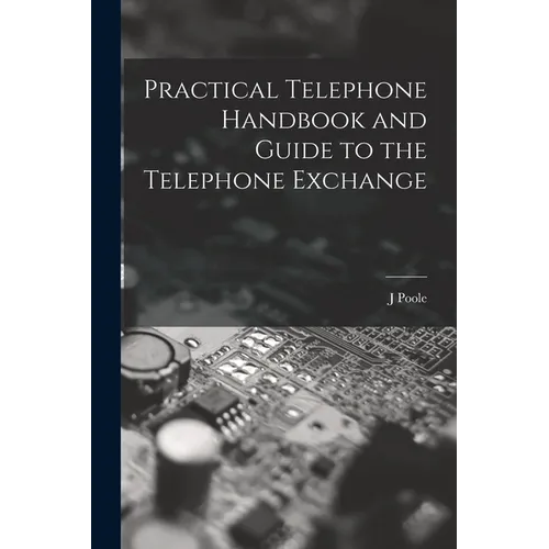 Practical Telephone Handbook and Guide to the Telephone Exchange
