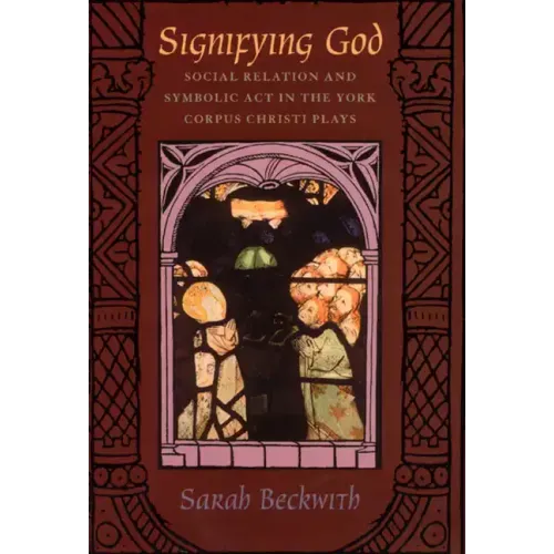 Signifying God: Social Relation and Symbolic Act in the York Corpus Christi Plays