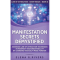 Manifestation Secrets Demystified: Advanced Law of Attraction Techniques to Manifest Your Dream Reality by Changing Your Self-Image Forever