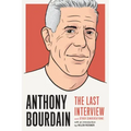 Anthony Bourdain: The Last Interview: And Other Conversations