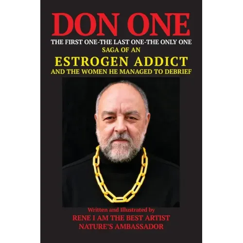 DON ONE The First One - The Last One - The Only One: Saga of an Estrogen Addict and the Women He Managed to Debrief