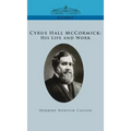 Cyrus Hall McCormick His Life and Work