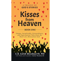 Kisses from Heaven Book One: A Trilogy of God Stories: A Trilogy of God Stories: Unique, Inexplicable, Extraordinary, and Supernatural Tales from the