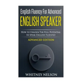 English Fluency For Advanced English Speaker: How To Unlock The Full Potential To Speak English Fluently