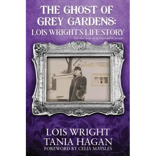 The Ghost of Grey Gardens: Lois Wright's Life Story: The True Story of an Improbable Person
