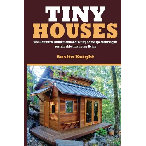 Tiny Houses: The Definitive Build Manual Of A Tiny Home Specializing In Sustainable Tiny House Living