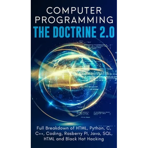 Computer Programming The Doctrine 2.0: Full Breakdown of HTML, Python, C, C++, Coding Raspberry PI, Java, SQL, HTML and Black Hat Hacking.