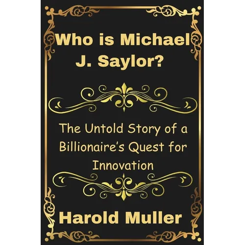 Who is Michael J. Saylor?: The Untold Story of a Billionaire's Quest for Innovation