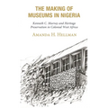 The Making of Museums in Nigeria: Kenneth C. Murray and Heritage Preservation in Colonial West Africa
