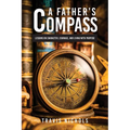 A Father's Compass: Lessons on Character, Courage, and Living with Purpose