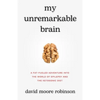 My Unremarkable Brain: A Fat-Fueled Adventure into the World of Epilepsy and the Ketogenic Diet