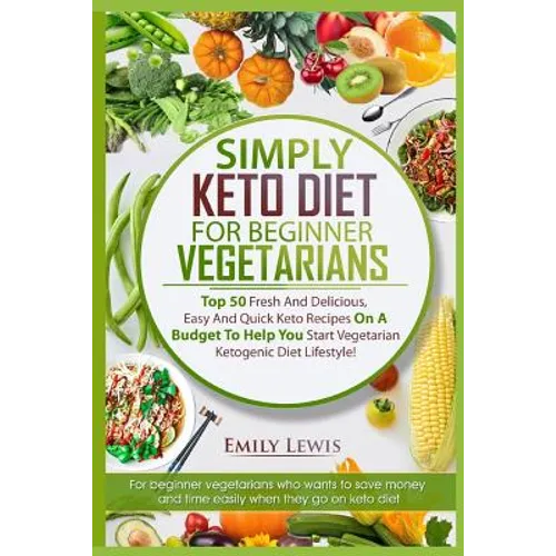 Simply Keto Diet for Beginner Vegetarians: Top 50 Fresh And Delicious, Easy And Quick Keto Recipes On A Budget To Help You Start Vegetarian Ketogenic