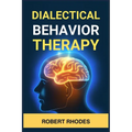 Dialectical Behavior Therapy: Mastering DBT Skills for Emotional Resilience and Balanced Living (2024 Beginner Guide)