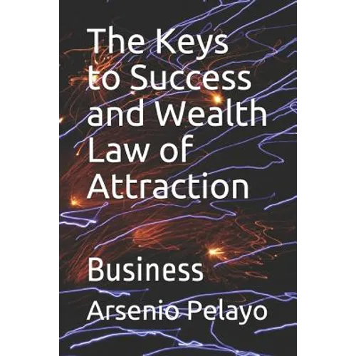 The Keys to Success and Wealth Law of Attraction: Business