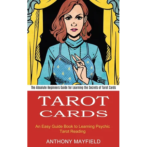 Tarot Cards: An Easy Guide Book to Learning Psychic Tarot Reading (The Absolute Beginners Guide for Learning the Secrets of Tarot Cards)