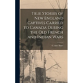 True Stories of New England Captives Carried to Canada During the old French and Indian Wars