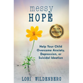 Messy Hope: Help Your Child Overcome Anxiety, Depression, or Suicidal Ideation