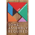Some Assembly Required: An Ensemble of Short Stories