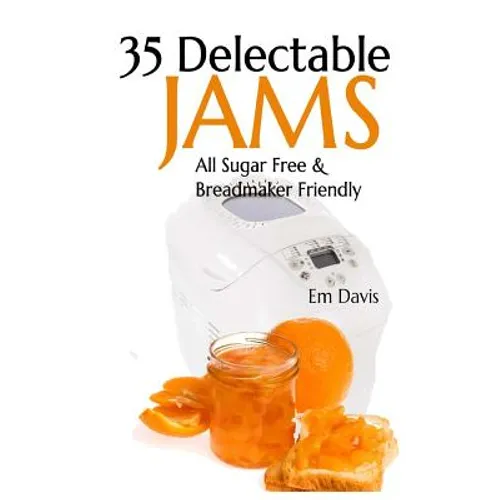 35 Delectable Jam Recipes: All Sugar Free and Breadmaker Friendly