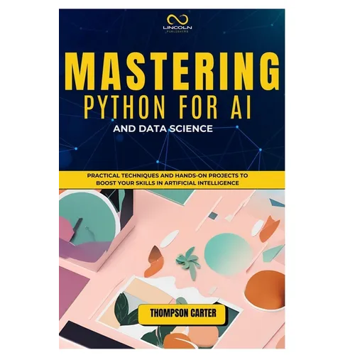 Mastering Python for AI and Data Science: Practical Techniques and Hands-On Projects to Boost Your Skills in Artificial Intelligence