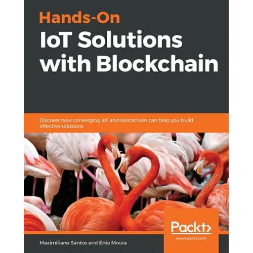 Hands-On IoT Solutions with Blockchain: Discover how converging IoT and blockchain can help you build effective solutions
