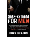 Self-Esteem for Men: An Essential Self-Help Guide to Building Alpha Male Habits that will Improve Your Mental Toughness, Confidence, and Ability to At