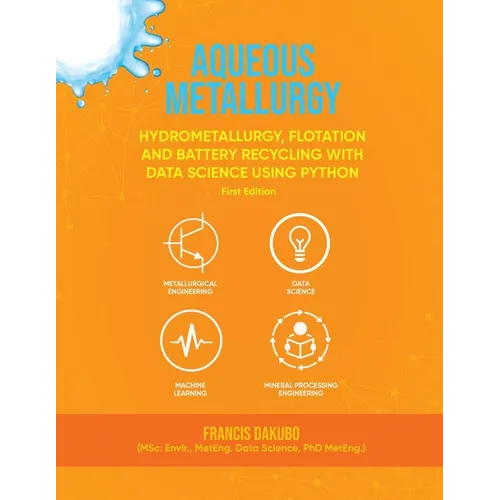 Aqueous Metallurgy: Hydrometallurgy, Flotation and Battery Recycling with Data Science Using Python First Edition