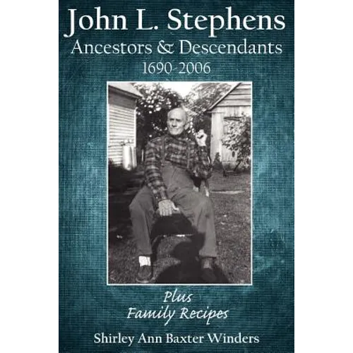 John L. Stephens Ancestors and Descendants 1690-2006: Plus Family Recipes