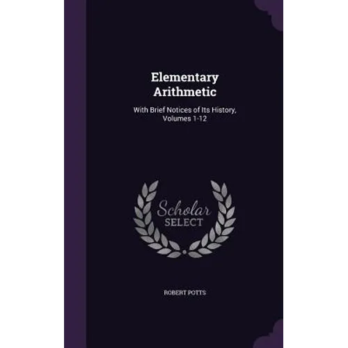 Elementary Arithmetic: With Brief Notices of Its History, Volumes 1-12
