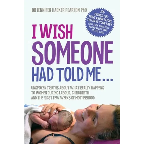 I Wish Someone Had Told Me...: Unspoken truths about what really happens to women during labour, childbirth and the first few weeks of motherhood